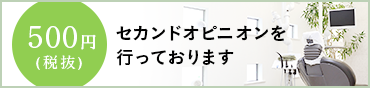 セカンドオピニオンを 行っております 500円(税抜)